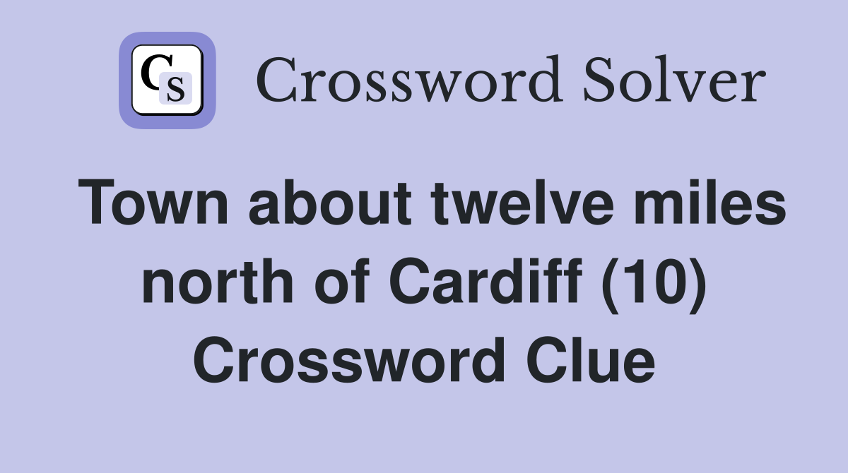 Town about twelve miles north of Cardiff (10) Crossword Clue