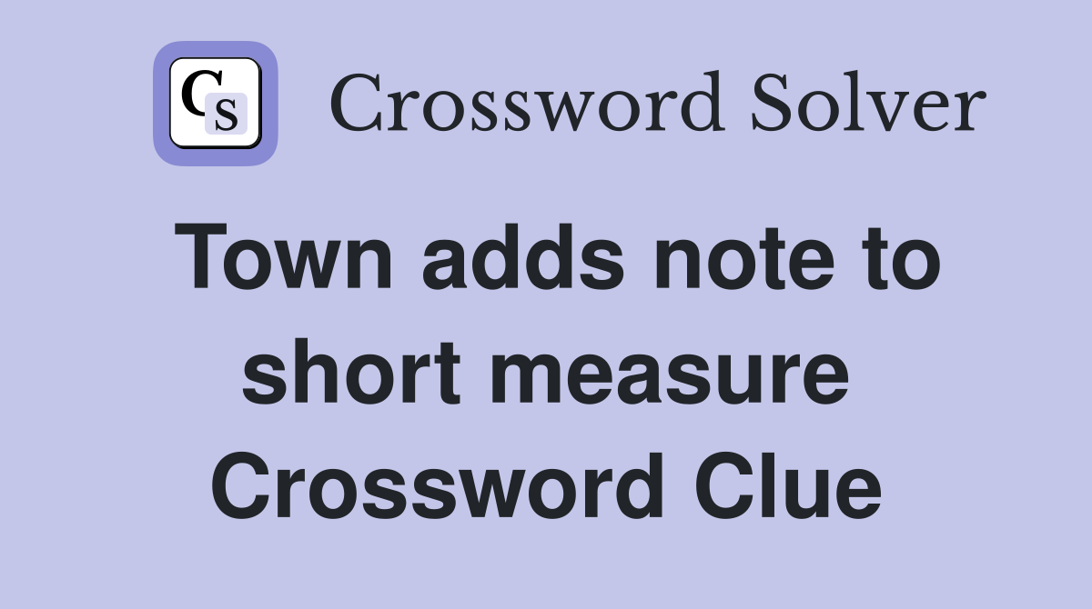 Town adds note to short measure Crossword Clue