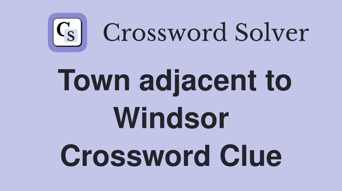 Town adjacent to Windsor Crossword Clue
