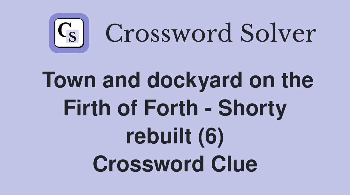 Town and dockyard on the Firth of Forth - Shorty rebuilt (6) Crossword Clue
