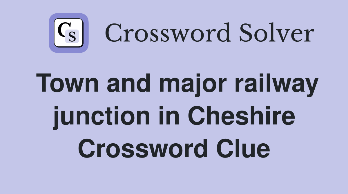Town and major railway junction in Cheshire Crossword Clue