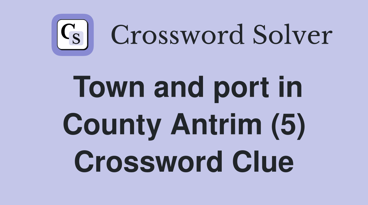 Town and port in County Antrim (5) Crossword Clue