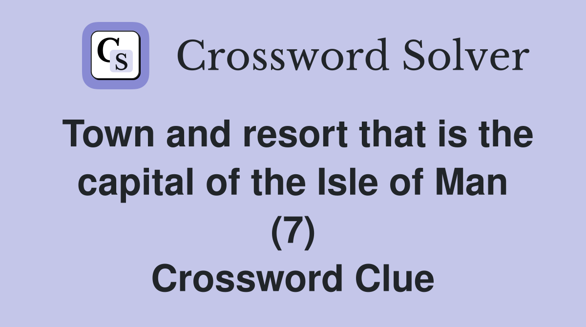 Town and resort that is the capital of the Isle of Man (7) Crossword Clue