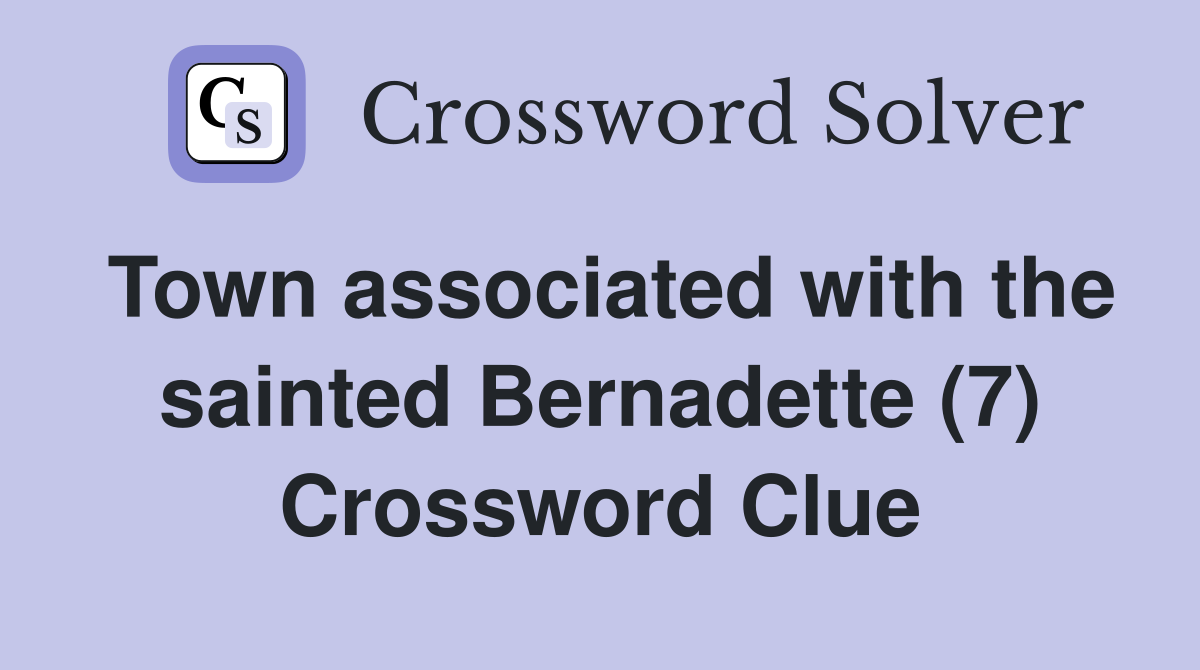 Town associated with the sainted Bernadette (7) Crossword Clue