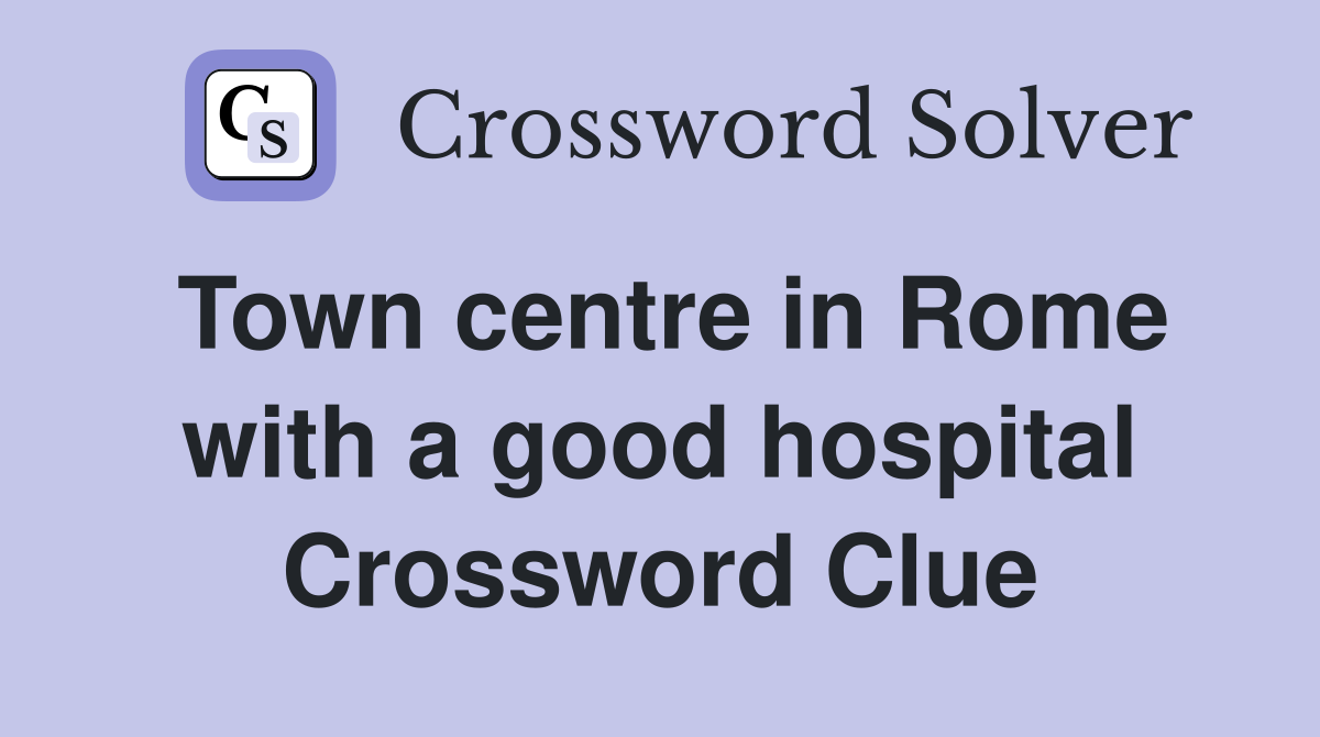 Town centre in Rome with a good hospital Crossword Clue