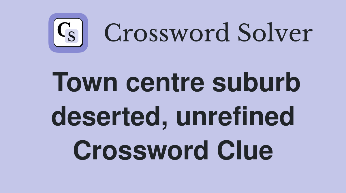 Town centre suburb deserted, unrefined Crossword Clue