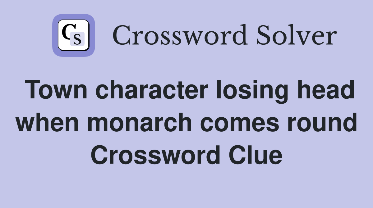 Town character losing head when monarch comes round Crossword Clue