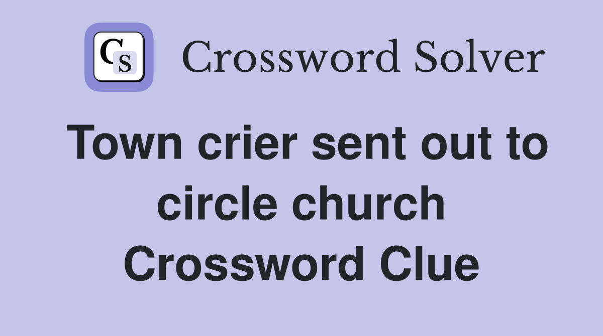 Town crier sent out to circle church Crossword Clue