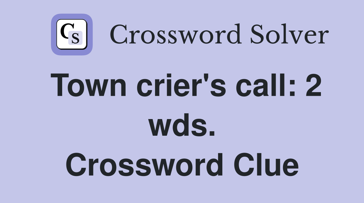 Town crier's call: 2 wds. Crossword Clue