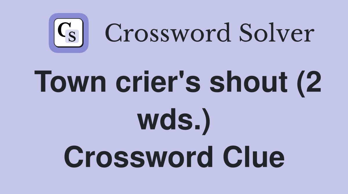 Town crier's shout (2 wds.) Crossword Clue