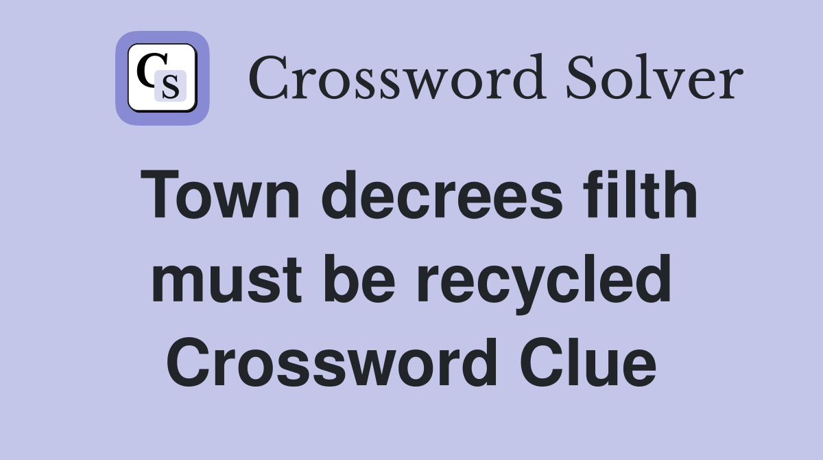 Town decrees filth must be recycled Crossword Clue