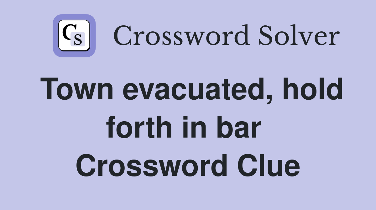 Town evacuated, hold forth in bar  Crossword Clue