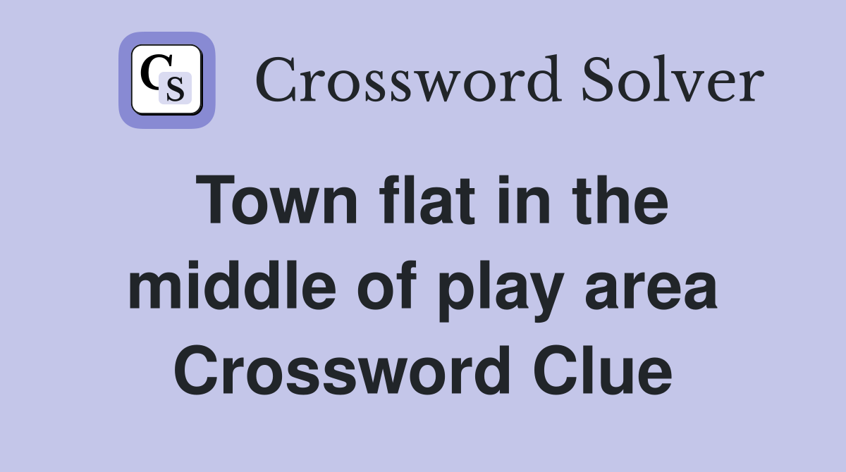 Town flat in the middle of play area Crossword Clue