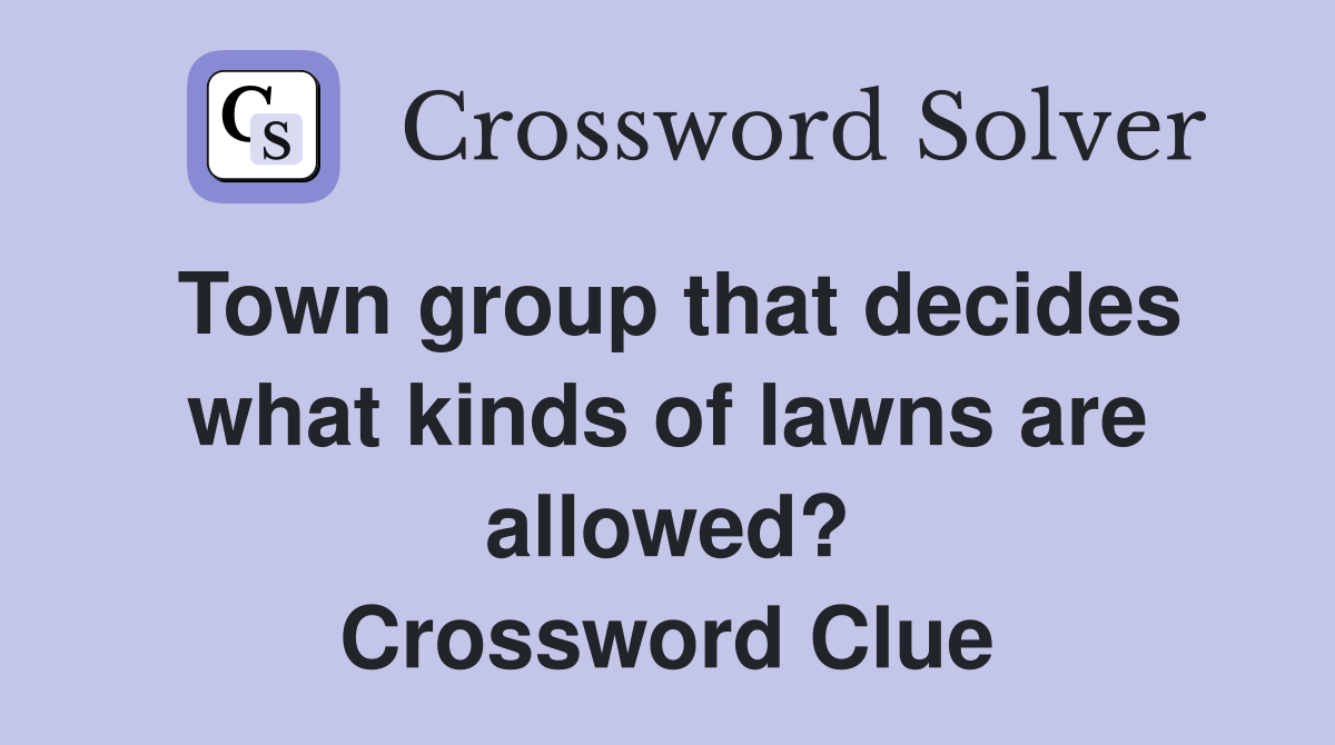 Town group that decides what kinds of lawns are allowed? Crossword Clue