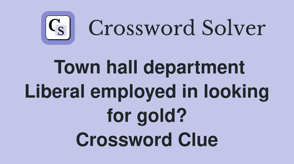 Town hall department Liberal employed in looking for gold? Crossword Clue