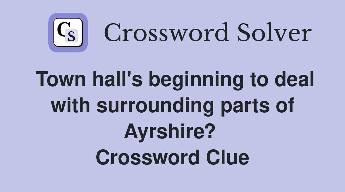 Town hall's beginning to deal with surrounding parts of Ayrshire?  Crossword Clue