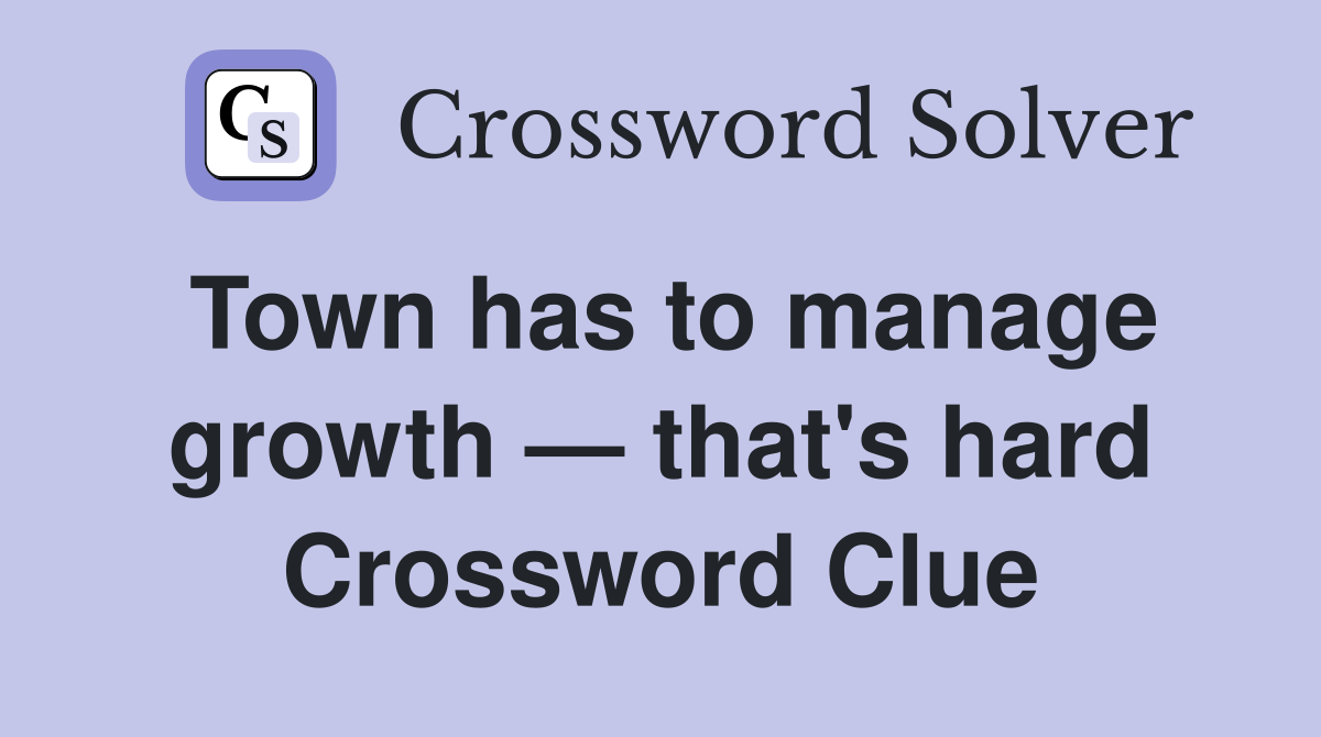 Town has to manage growth — that's hard Crossword Clue