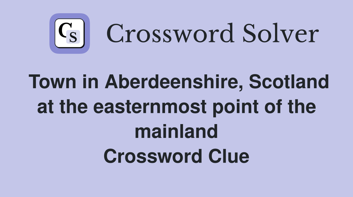 Town in Aberdeenshire, Scotland at the easternmost point of the mainland Crossword Clue