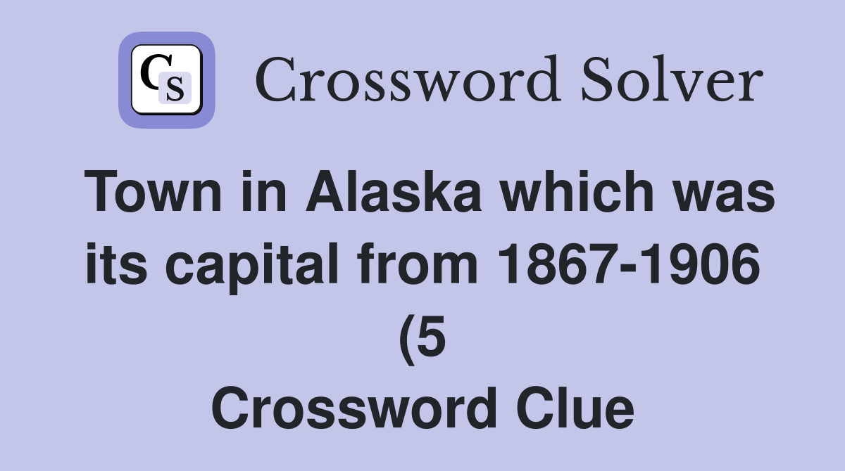 Town in Alaska which was its capital from 1867 1906 (5) Crossword Town in Alaska which was its capital from 1867 1906 (5) Crossword