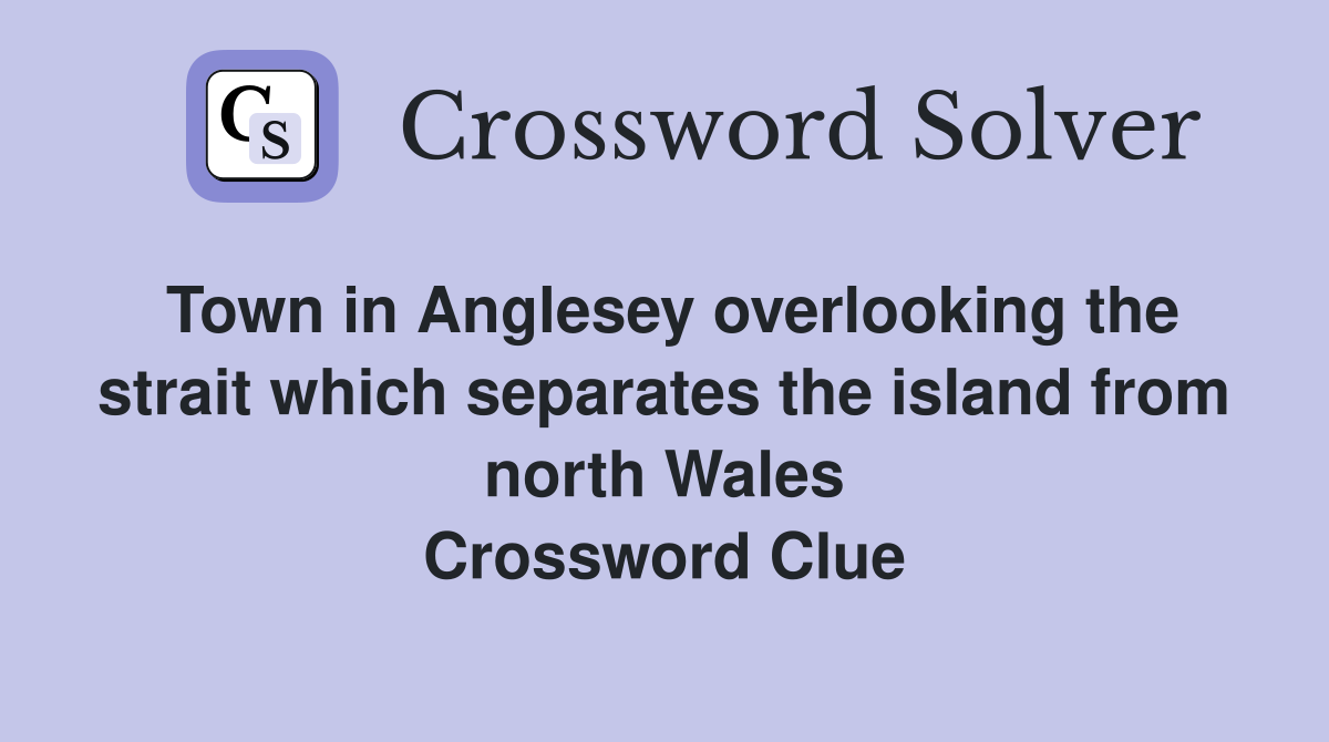 Town in Anglesey overlooking the strait which separates the island from north Wales Crossword Clue