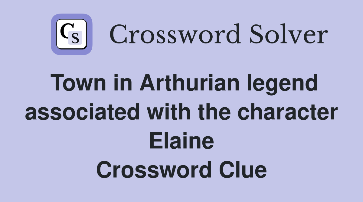 Town in Arthurian legend associated with the character Elaine Crossword Clue