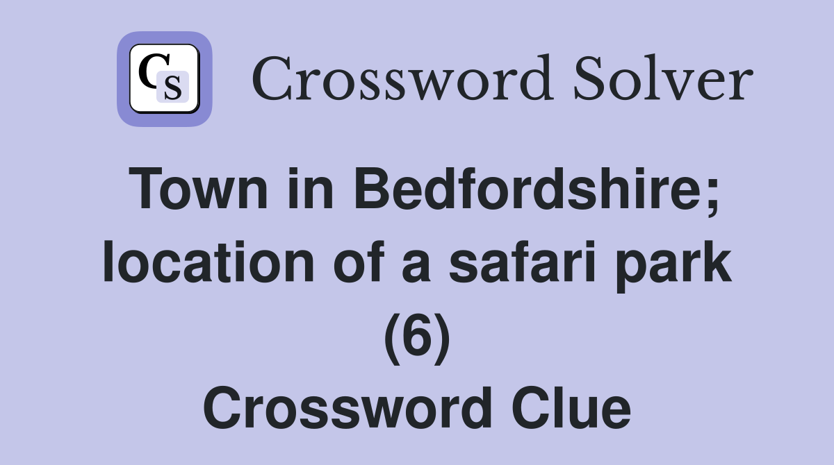 Town in Bedfordshire; location of a safari park (6) Crossword Clue