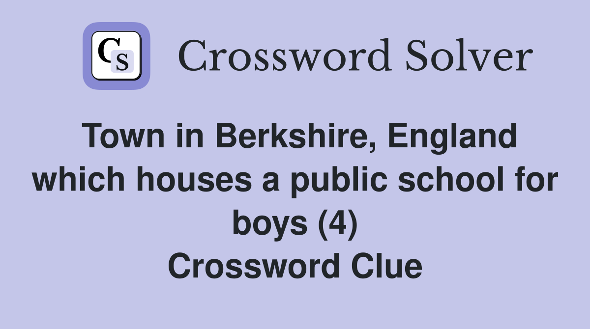 Town in Berkshire, England which houses a public school for boys (4) Crossword Clue