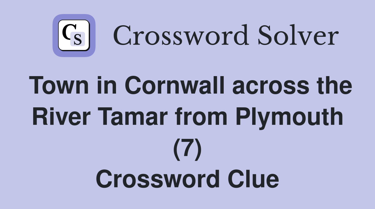 Town in Cornwall across the River Tamar from Plymouth (7) Crossword Clue