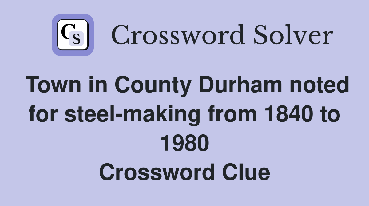 Town in County Durham noted for steel-making from 1840 to 1980 Crossword Clue