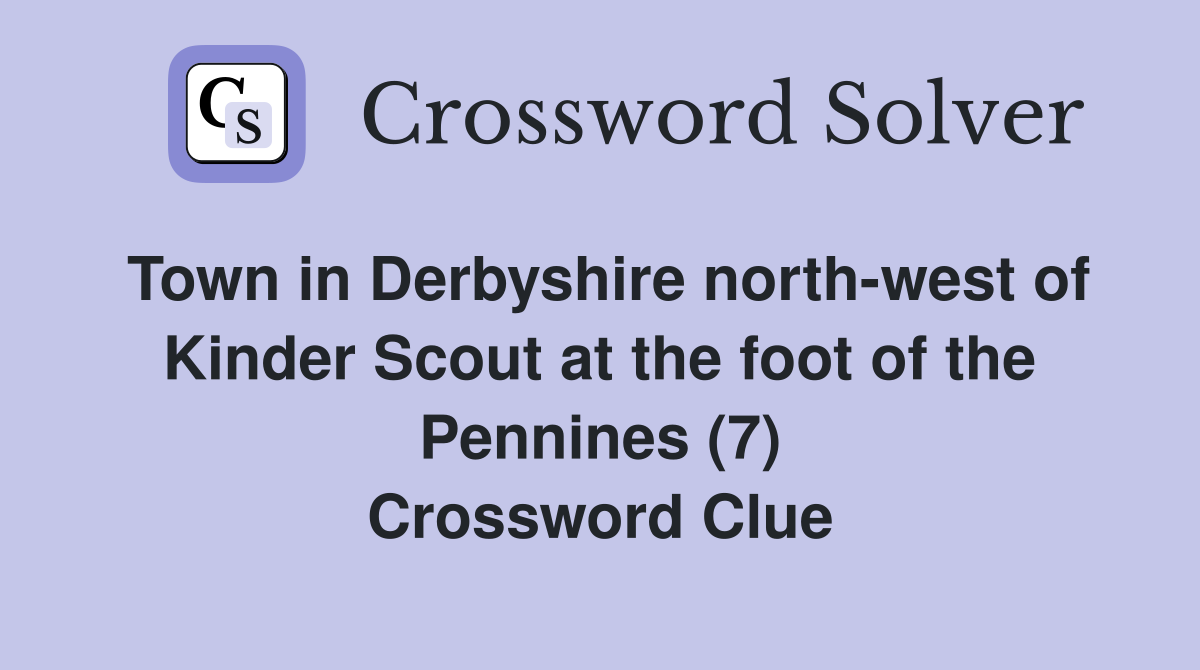 Town in Derbyshire north-west of Kinder Scout at the foot of the Pennines (7) Crossword Clue