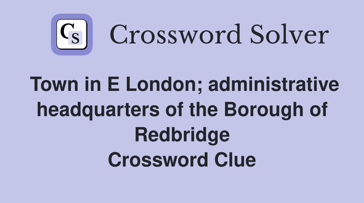 Town in E London; administrative headquarters of the Borough of Redbridge Crossword Clue