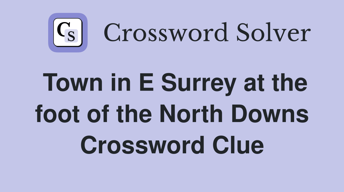 Town in E Surrey at the foot of the North Downs Crossword Clue