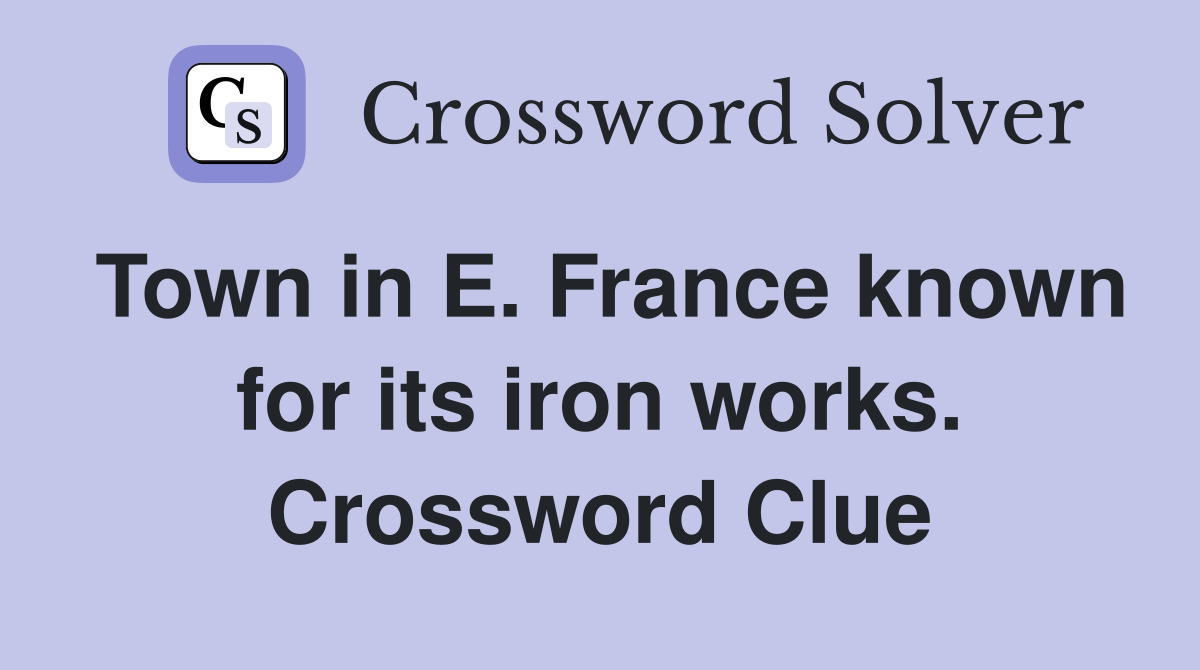 Town in E. France known for its iron works. Crossword Clue