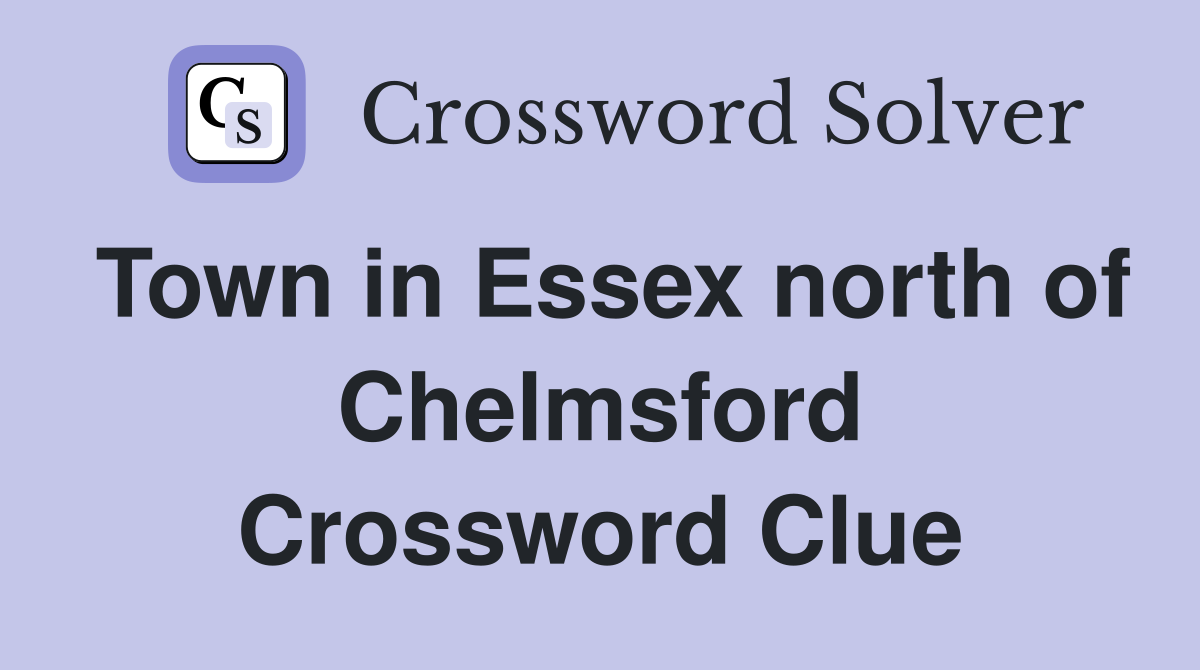 Town in Essex north of Chelmsford Crossword Clue