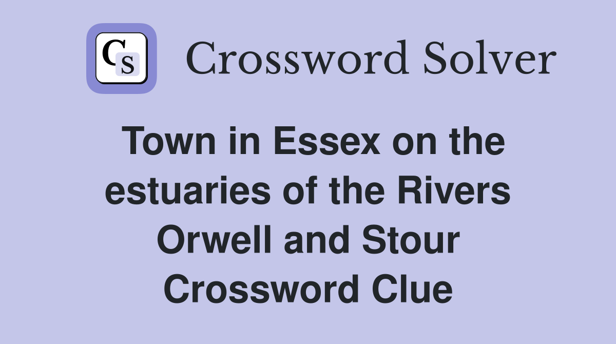 Town in Essex on the estuaries of the Rivers Orwell and Stour Crossword Clue