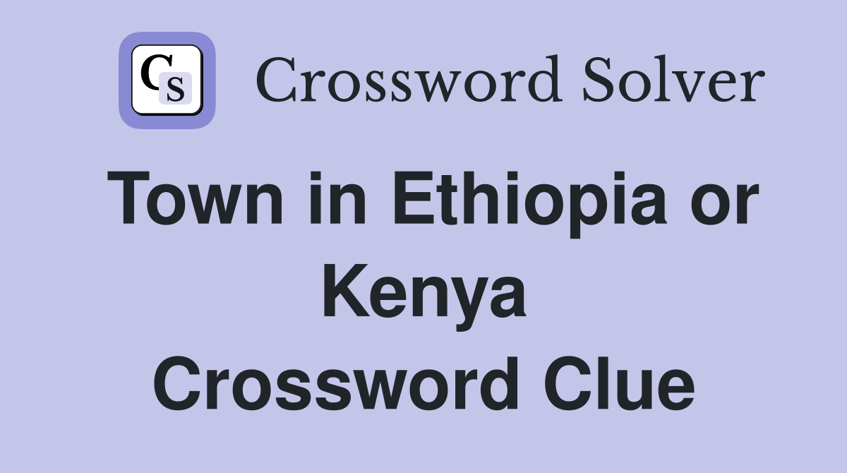 Town in Ethiopia or Kenya Crossword Clue