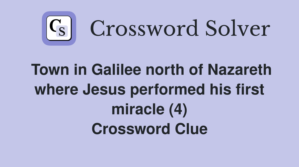 Town in Galilee north of Nazareth where Jesus performed his first miracle (4) Crossword Clue
