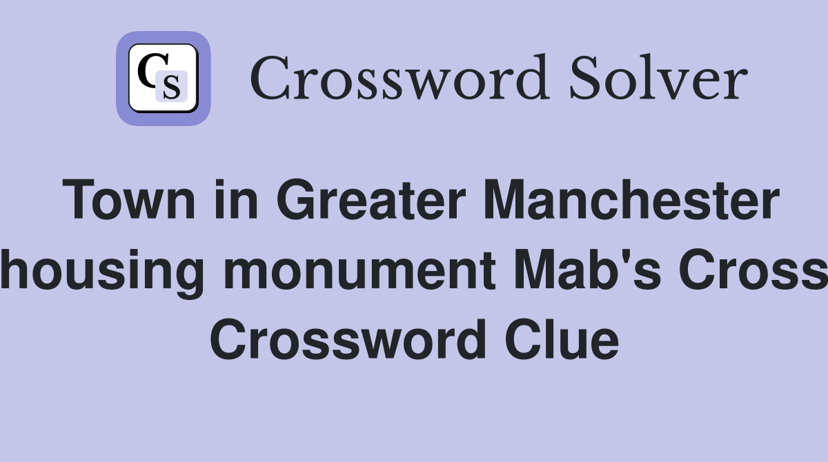 Town in Greater Manchester housing monument Mab's Cross Crossword Clue