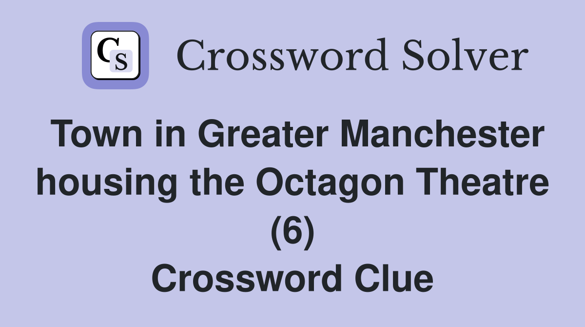 Town in Greater Manchester housing the Octagon Theatre (6) Crossword Clue