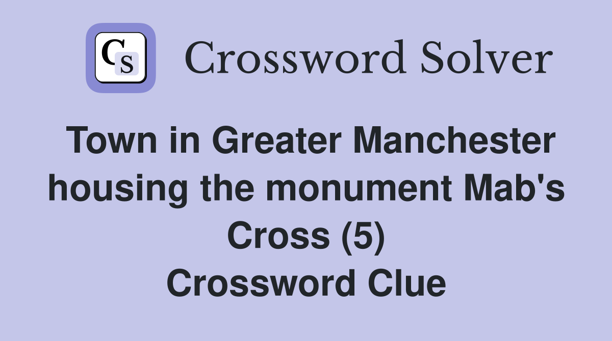 Town in Greater Manchester housing the monument Mab's Cross (5) Crossword Clue
