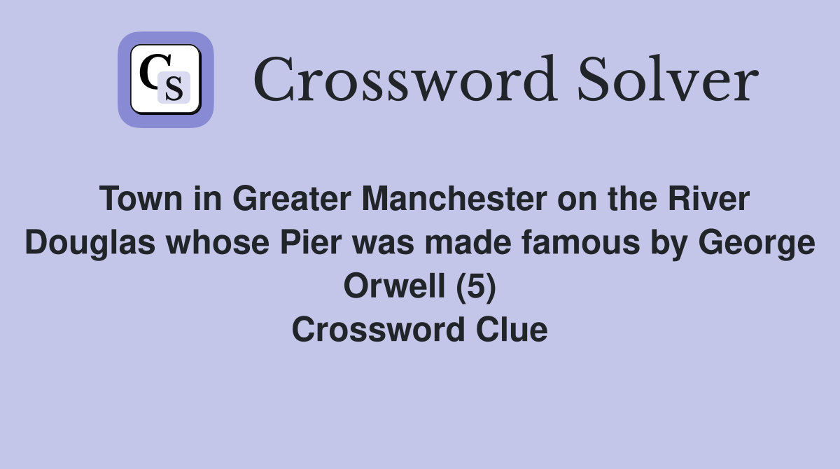 Town in Greater Manchester on the River Douglas whose Pier was made famous by George Orwell (5) Crossword Clue