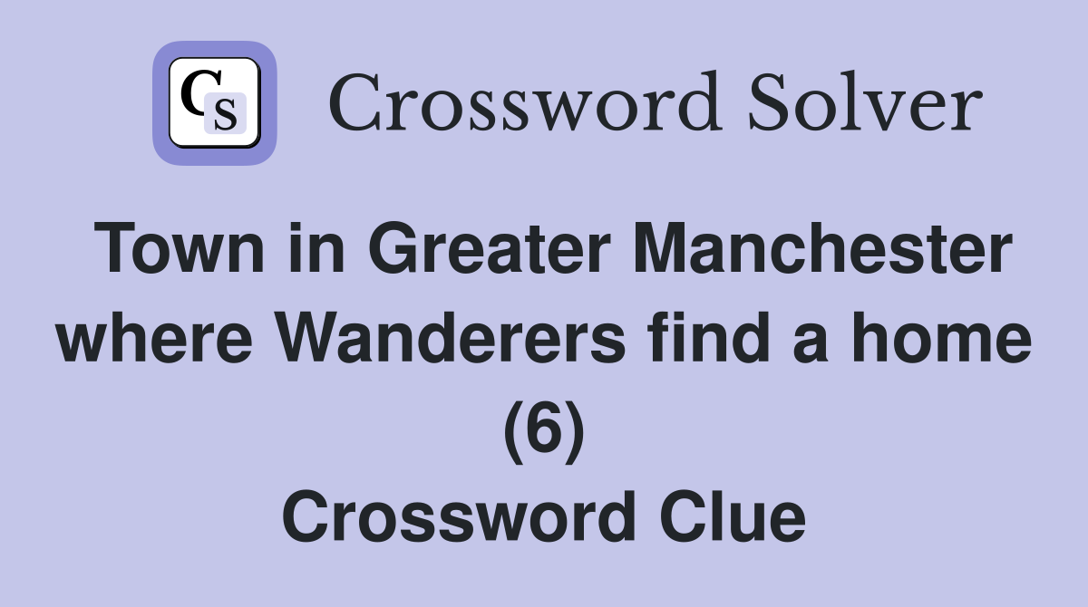 Town in Greater Manchester where Wanderers find a home (6) Crossword Clue