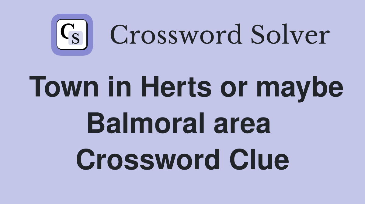 Town in Herts or maybe Balmoral area  Crossword Clue