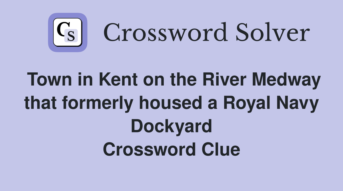 Town in Kent on the River Medway that formerly housed a Royal Navy Dockyard Crossword Clue