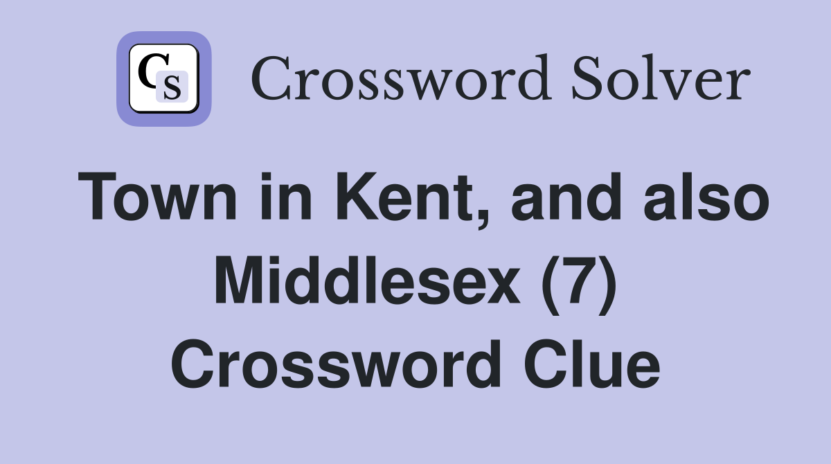 Town in Kent, and also Middlesex (7) Crossword Clue
