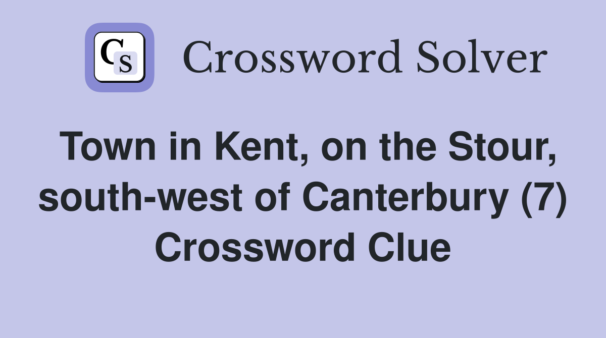 Town in Kent, on the Stour, south-west of Canterbury (7) Crossword Clue