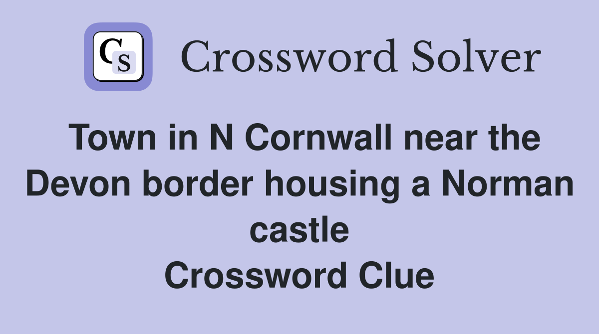 Town in N Cornwall near the Devon border housing a Norman castle Crossword Clue
