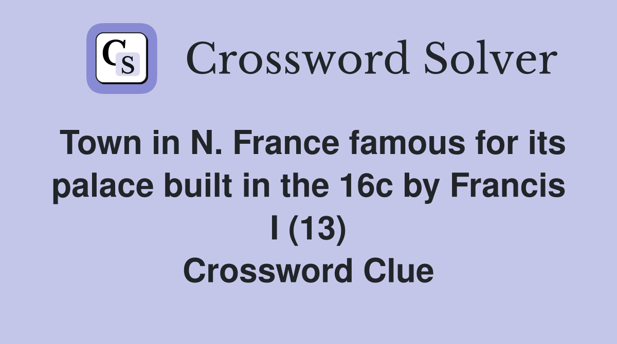 Town in N. France famous for its palace built in the 16c by Francis I (13) Crossword Clue