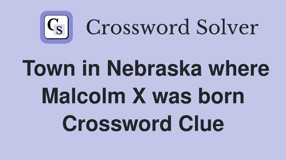 Town in Nebraska where Malcolm X was born Crossword Clue