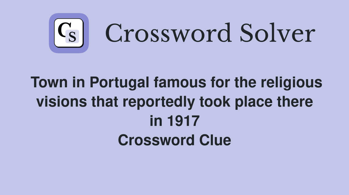 Town in Portugal famous for the religious visions that reportedly took place there in 1917 Crossword Clue